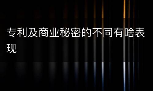 专利及商业秘密的不同有啥表现