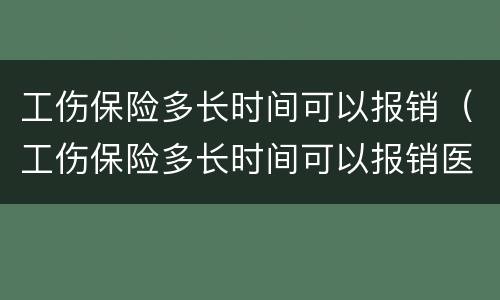工伤保险多长时间可以报销（工伤保险多长时间可以报销医疗费）