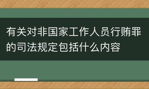 有关对非国家工作人员行贿罪的司法规定包括什么内容