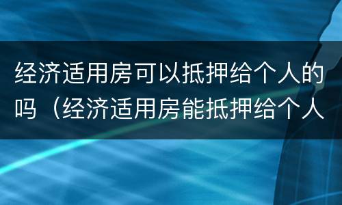 经济适用房可以抵押给个人的吗（经济适用房能抵押给个人吗）