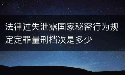 法律过失泄露国家秘密行为规定定罪量刑档次是多少