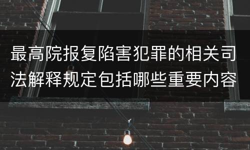 最高院报复陷害犯罪的相关司法解释规定包括哪些重要内容