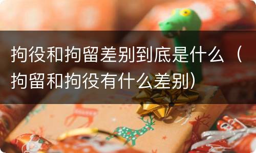拘役和拘留差别到底是什么（拘留和拘役有什么差别）