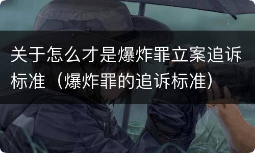 关于怎么才是爆炸罪立案追诉标准（爆炸罪的追诉标准）