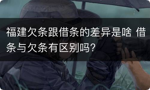 福建欠条跟借条的差异是啥 借条与欠条有区别吗?