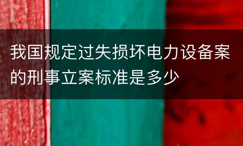 我国规定过失损坏电力设备案的刑事立案标准是多少