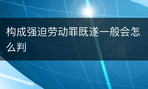 构成强迫劳动罪既遂一般会怎么判