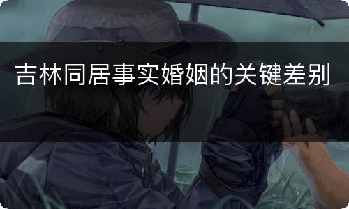 吉林同居事实婚姻的关键差别