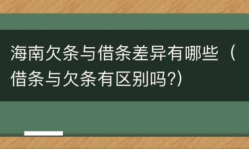 海南欠条与借条差异有哪些（借条与欠条有区别吗?）