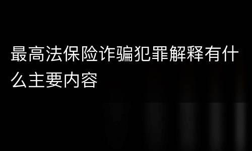最高法保险诈骗犯罪解释有什么主要内容