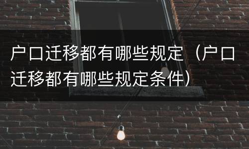 户口迁移都有哪些规定（户口迁移都有哪些规定条件）