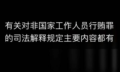 有关对非国家工作人员行贿罪的司法解释规定主要内容都有哪些