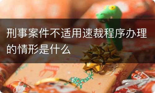刑事案件不适用速裁程序办理的情形是什么