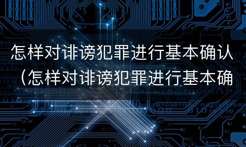 怎样对诽谤犯罪进行基本确认（怎样对诽谤犯罪进行基本确认呢）