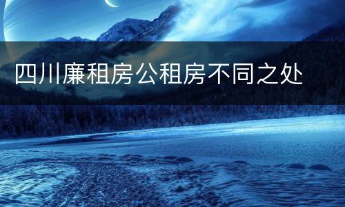 四川廉租房公租房不同之处