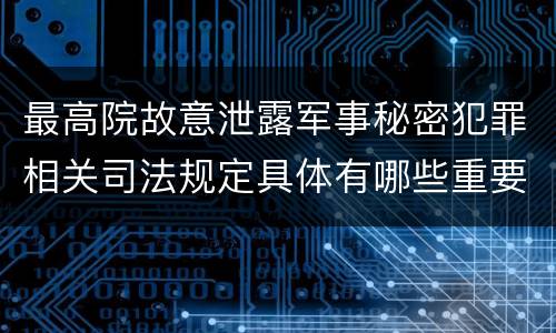 最高院故意泄露军事秘密犯罪相关司法规定具体有哪些重要内容