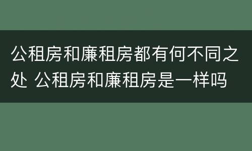 公租房和廉租房都有何不同之处 公租房和廉租房是一样吗