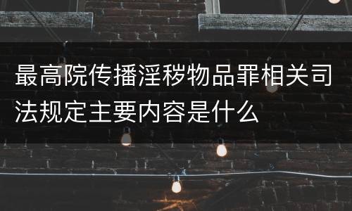 最高院传播淫秽物品罪相关司法规定主要内容是什么