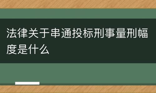 法律关于串通投标刑事量刑幅度是什么