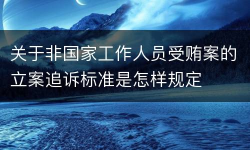 关于非国家工作人员受贿案的立案追诉标准是怎样规定