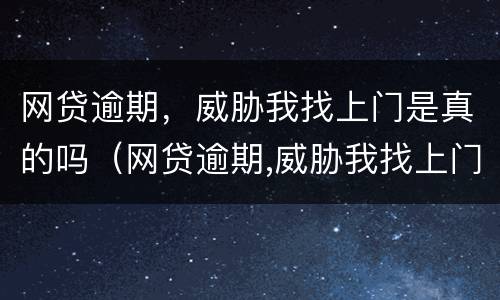 网贷逾期，威胁我找上门是真的吗（网贷逾期,威胁我找上门是真的吗吗）