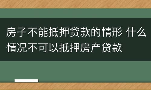 房子不能抵押贷款的情形 什么情况不可以抵押房产贷款