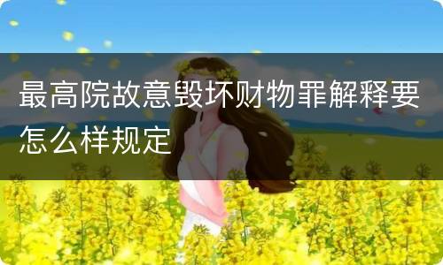 最高院故意毁坏财物罪解释要怎么样规定