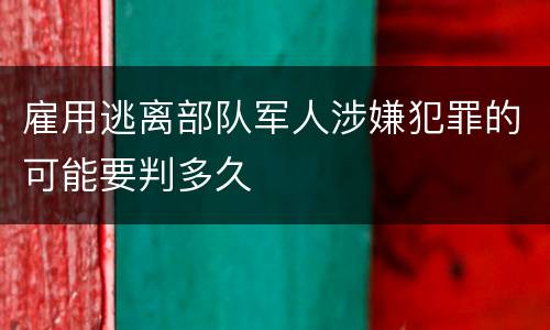 雇用逃离部队军人涉嫌犯罪的可能要判多久