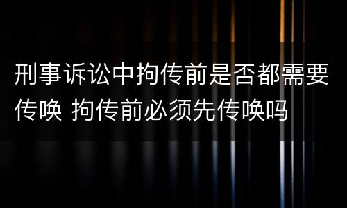 刑事诉讼中拘传前是否都需要传唤 拘传前必须先传唤吗