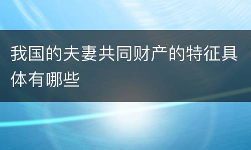 我国的夫妻共同财产的特征具体有哪些