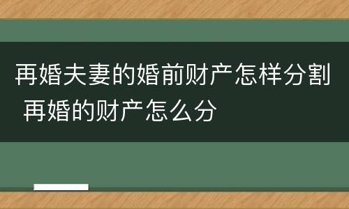 再婚夫妻的婚前财产怎样分割 再婚的财产怎么分