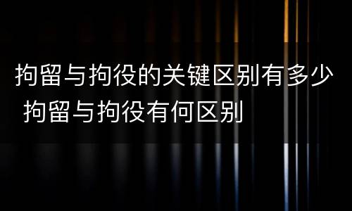拘留与拘役的关键区别有多少 拘留与拘役有何区别
