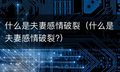 什么是夫妻感情破裂（什么是夫妻感情破裂?）