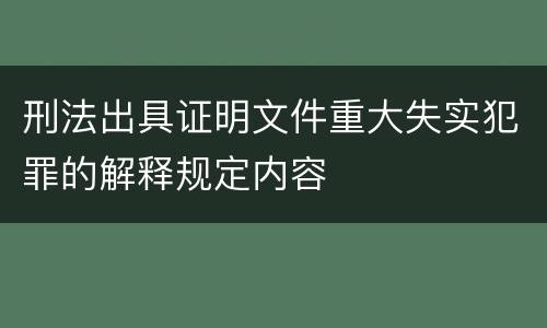 刑法出具证明文件重大失实犯罪的解释规定内容