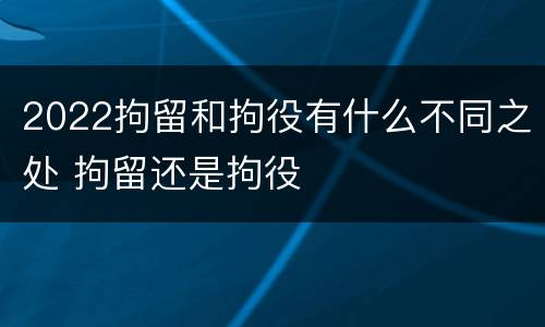 2022拘留和拘役有什么不同之处 拘留还是拘役