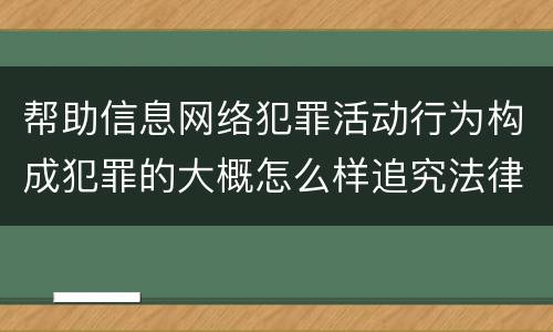 帮助信息网络犯罪活动行为构成犯罪的大概怎么样追究法律责任