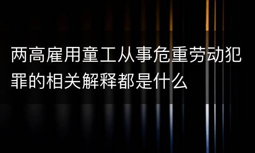 两高雇用童工从事危重劳动犯罪的相关解释都是什么