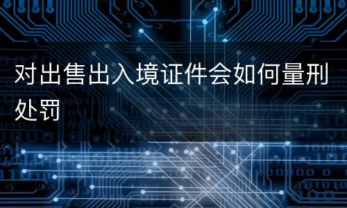 对出售出入境证件会如何量刑处罚