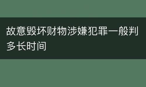 故意毁坏财物涉嫌犯罪一般判多长时间