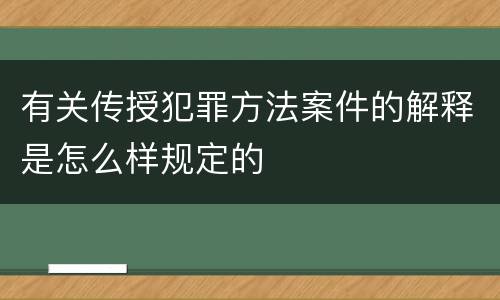 有关传授犯罪方法案件的解释是怎么样规定的