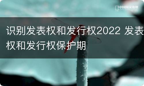 识别发表权和发行权2022 发表权和发行权保护期