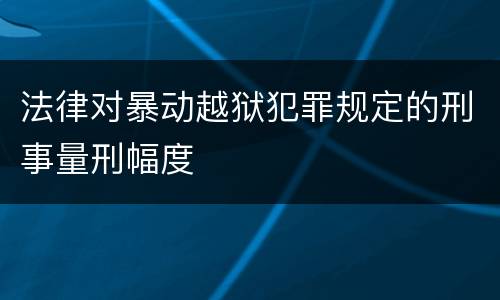 法律对暴动越狱犯罪规定的刑事量刑幅度