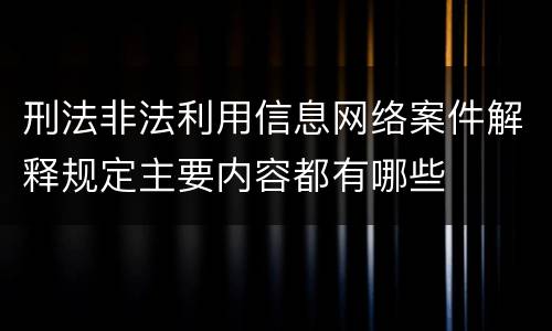 刑法非法利用信息网络案件解释规定主要内容都有哪些