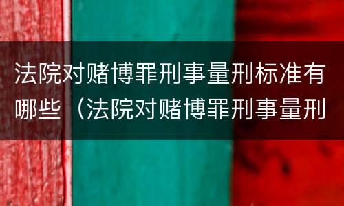 法院对赌博罪刑事量刑标准有哪些（法院对赌博罪刑事量刑标准有哪些规定）