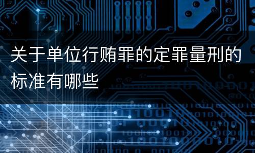 关于单位行贿罪的定罪量刑的标准有哪些