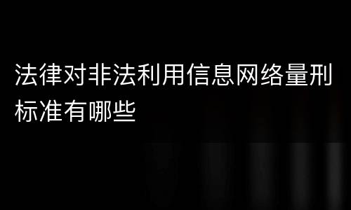 法律对非法利用信息网络量刑标准有哪些