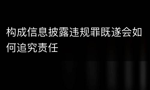 构成信息披露违规罪既遂会如何追究责任