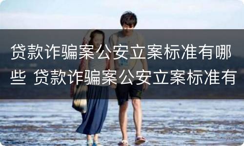 贷款诈骗案公安立案标准有哪些 贷款诈骗案公安立案标准有哪些条件