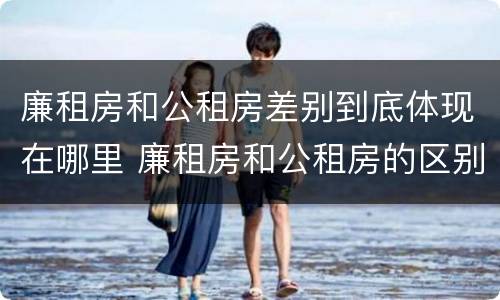 廉租房和公租房差别到底体现在哪里 廉租房和公租房的区别到底是什么