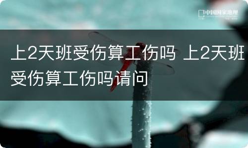 上2天班受伤算工伤吗 上2天班受伤算工伤吗请问